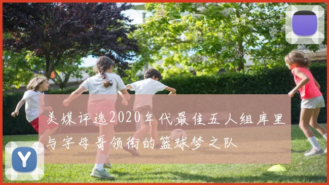 美媒评选2020年代最佳五人组库里与字母哥领衔的篮球梦之队