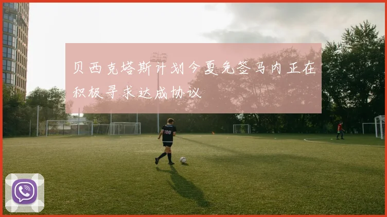 贝西克塔斯计划今夏免签马内正在积极寻求达成协议