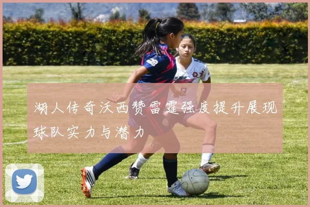 湖人传奇沃西赞雷霆强度提升展现球队实力与潜力