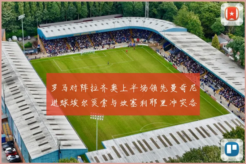 罗马对阵拉齐奥上半场领先曼奇尼进球埃尔莫索与坎塞利耶里冲突各领黄牌