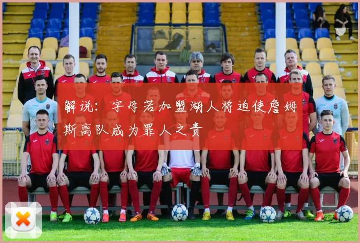 解说：字母若加盟湖人将迫使詹姆斯离队成为罪人之责