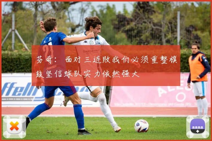 芬奇：面对三连败我们必须重整旗鼓坚信球队实力依然强大