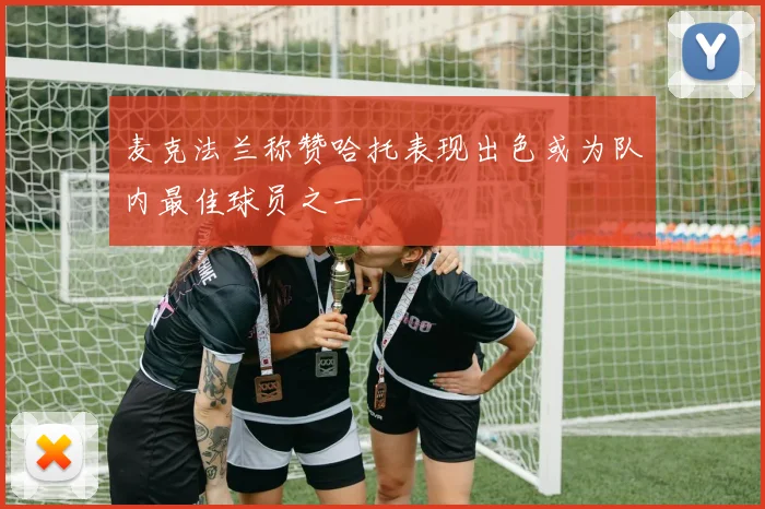 麦克法兰称赞哈托表现出色或为队内最佳球员之一