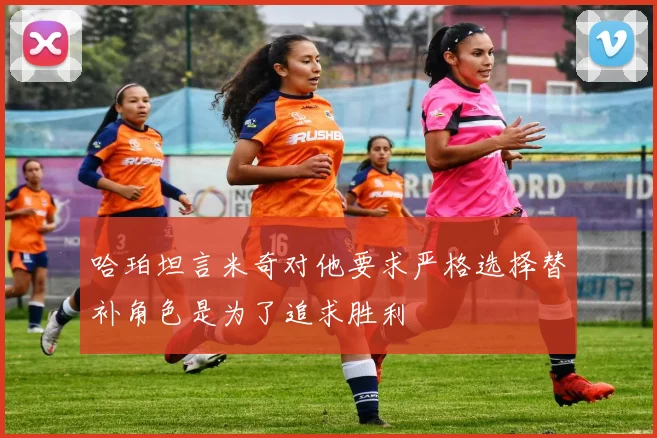 哈珀坦言米奇对他要求严格选择替补角色是为了追求胜利