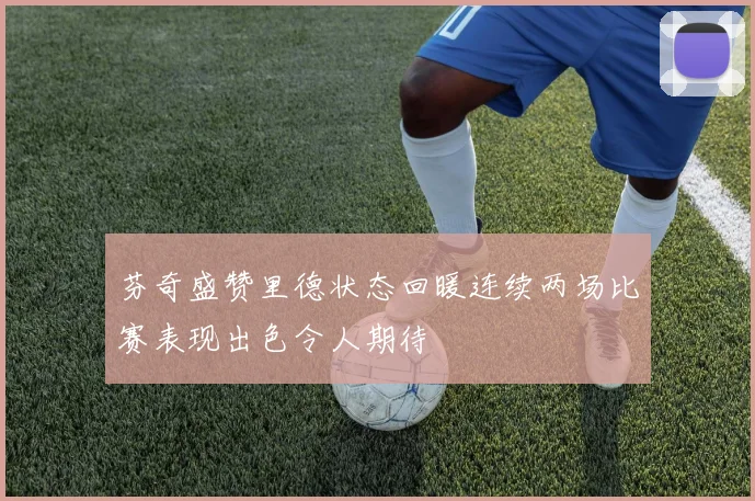 芬奇盛赞里德状态回暖连续两场比赛表现出色令人期待