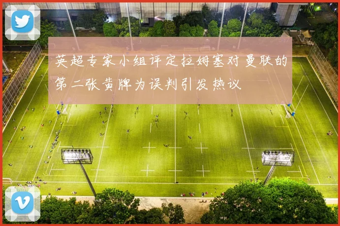 英超专家小组评定拉姆塞对曼联的第二张黄牌为误判引发热议