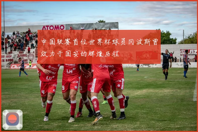 中国联赛首位世界杯球员冈波斯曾效力于国安的辉煌历程