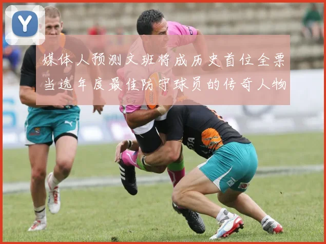 媒体人预测文班将成历史首位全票当选年度最佳防守球员的传奇人物