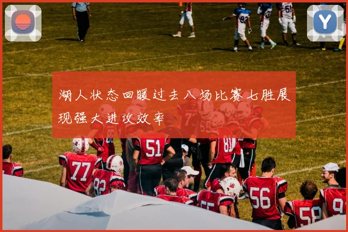 湖人状态回暖过去八场比赛七胜展现强大进攻效率