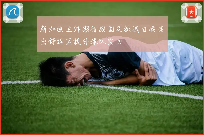 新加坡主帅期待战国足挑战自我走出舒适区提升球队实力